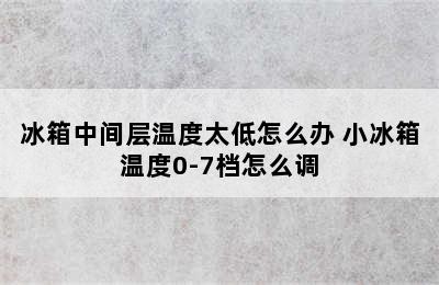 冰箱中间层温度太低怎么办 小冰箱温度0-7档怎么调